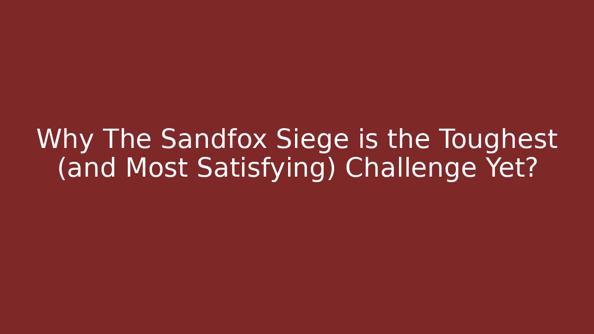 Why The Sandfox Siege is the Toughest (and Most Satisfying) Challenge Yet?