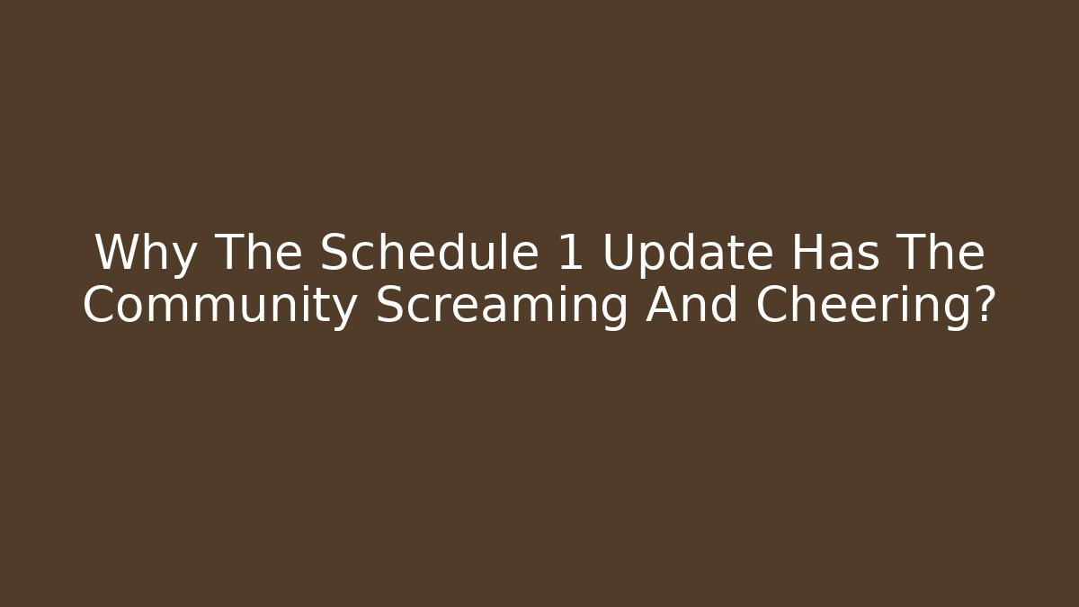 Why The Schedule 1 Update Has The Community Screaming And Cheering? - The Family Holidays