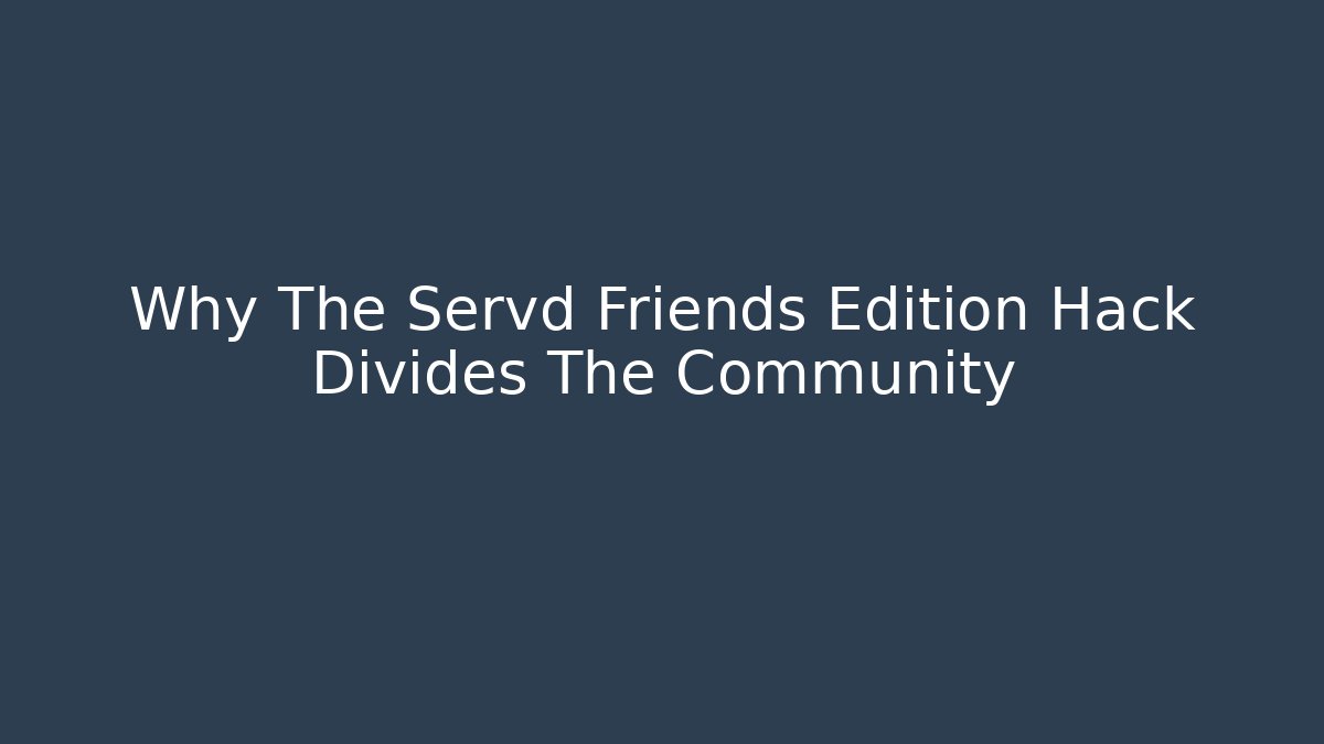Why The Servd Friends Edition Hack Divides The Community - The Family Holidays