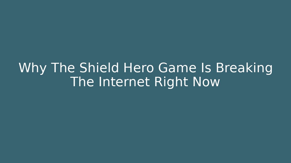 Why The Shield Hero Game Is Breaking The Internet Right Now