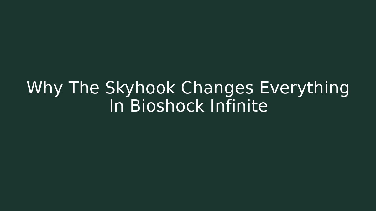Why The Skyhook Changes Everything In Bioshock Infinite