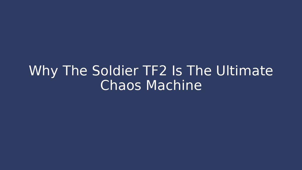 Why The Soldier TF2 Is The Ultimate Chaos Machine