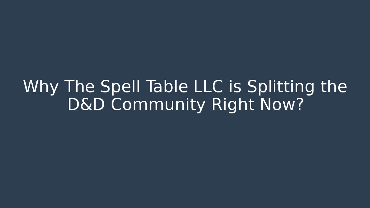 Why The Spell Table LLC is Splitting the D&D Community Right Now?