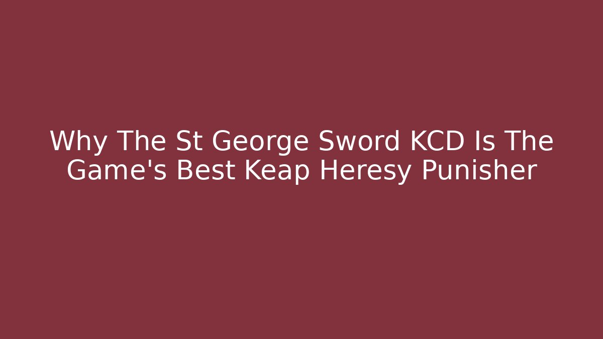 Why The St George Sword KCD Is The Game's Best Keap Heresy Punisher