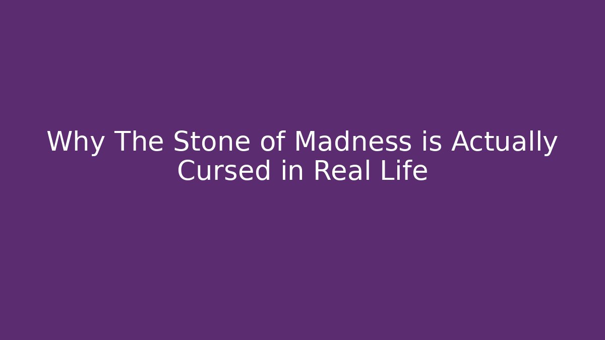 Why The Stone of Madness is Actually Cursed in Real Life