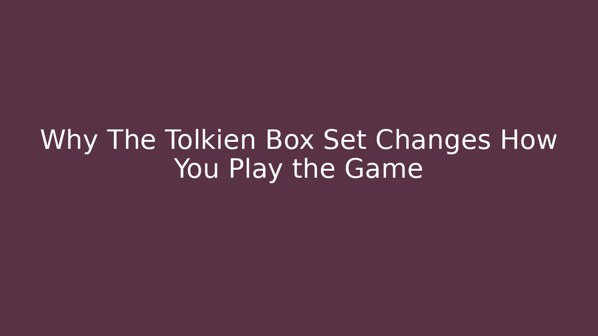 Why The Tolkien Box Set Changes How You Play the Game - The Family Holidays