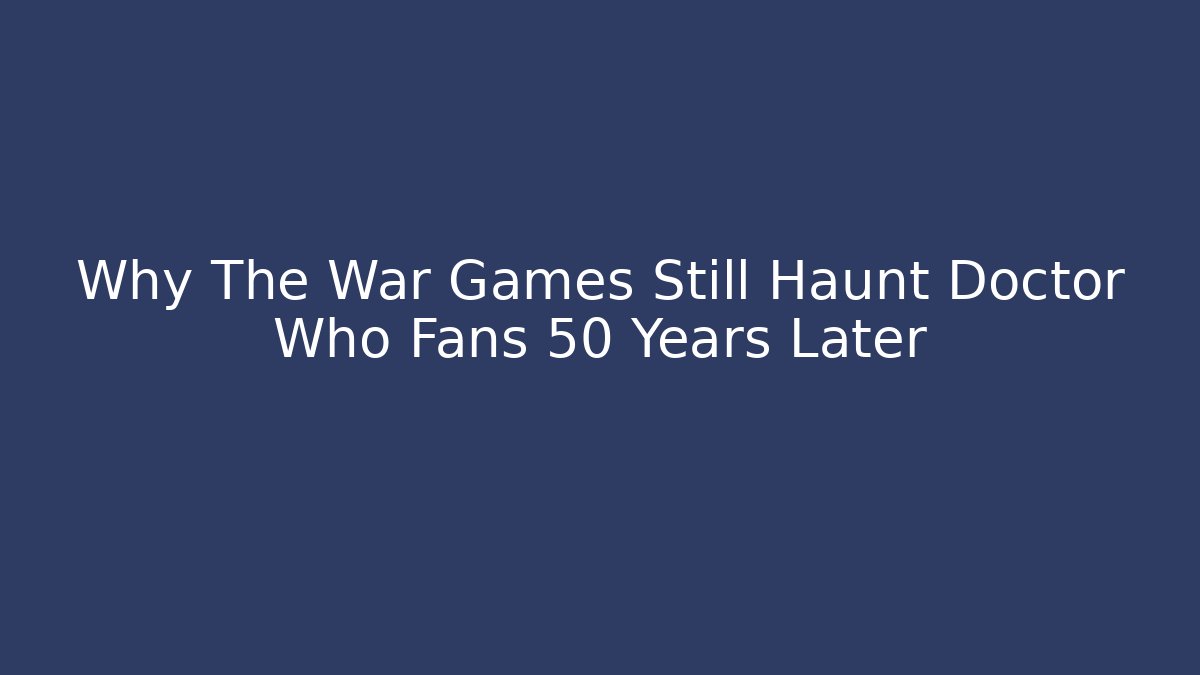 Why The War Games Still Haunt Doctor Who Fans 50 Years Later