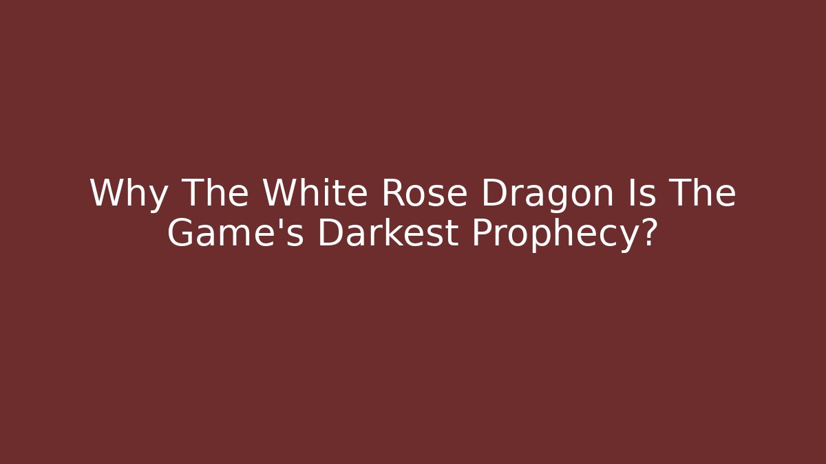 Why The White Rose Dragon Is The Game's Darkest Prophecy?