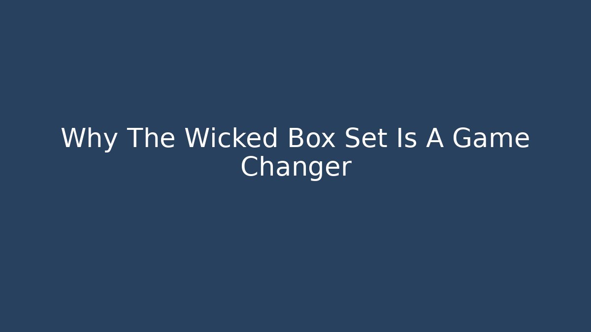 Why The Wicked Box Set Is A Game Changer - The Family Holidays