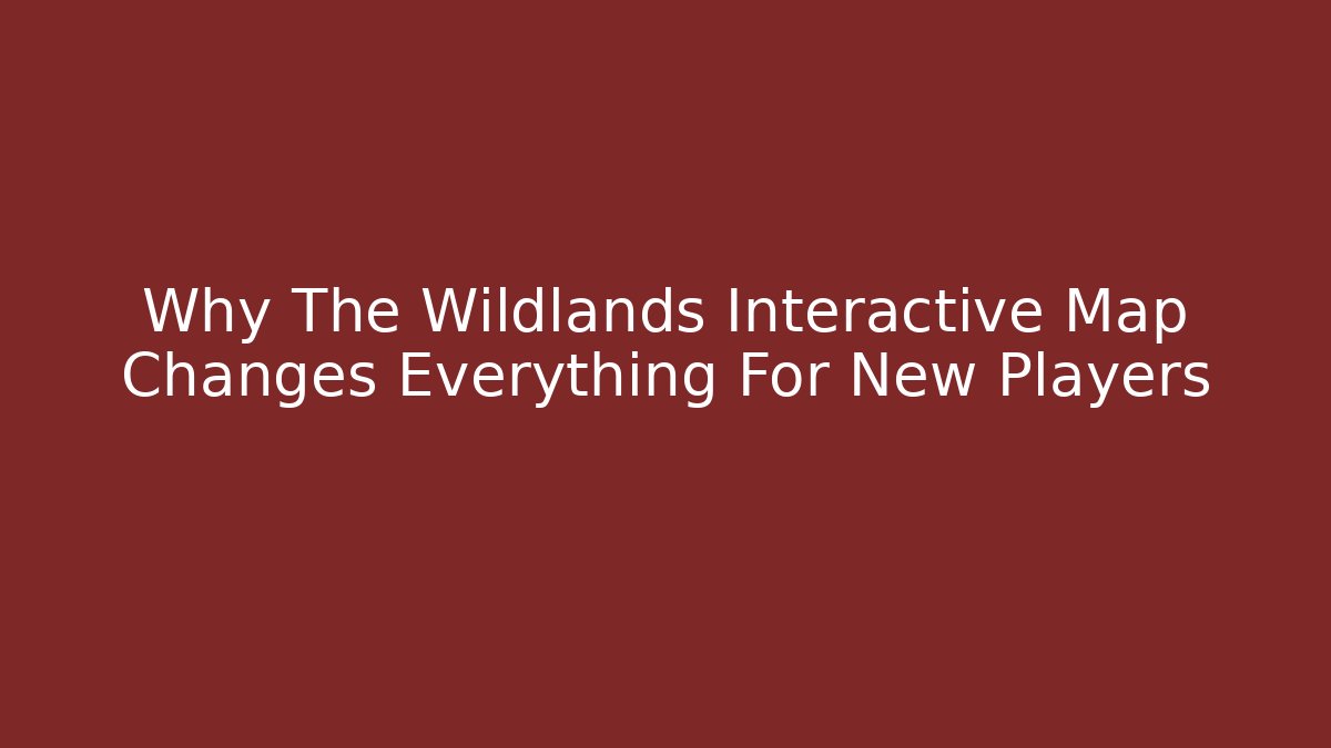 Why The Wildlands Interactive Map Changes Everything For New Players