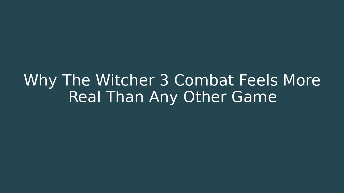 Why The Witcher 3 Combat Feels More Real Than Any Other Game