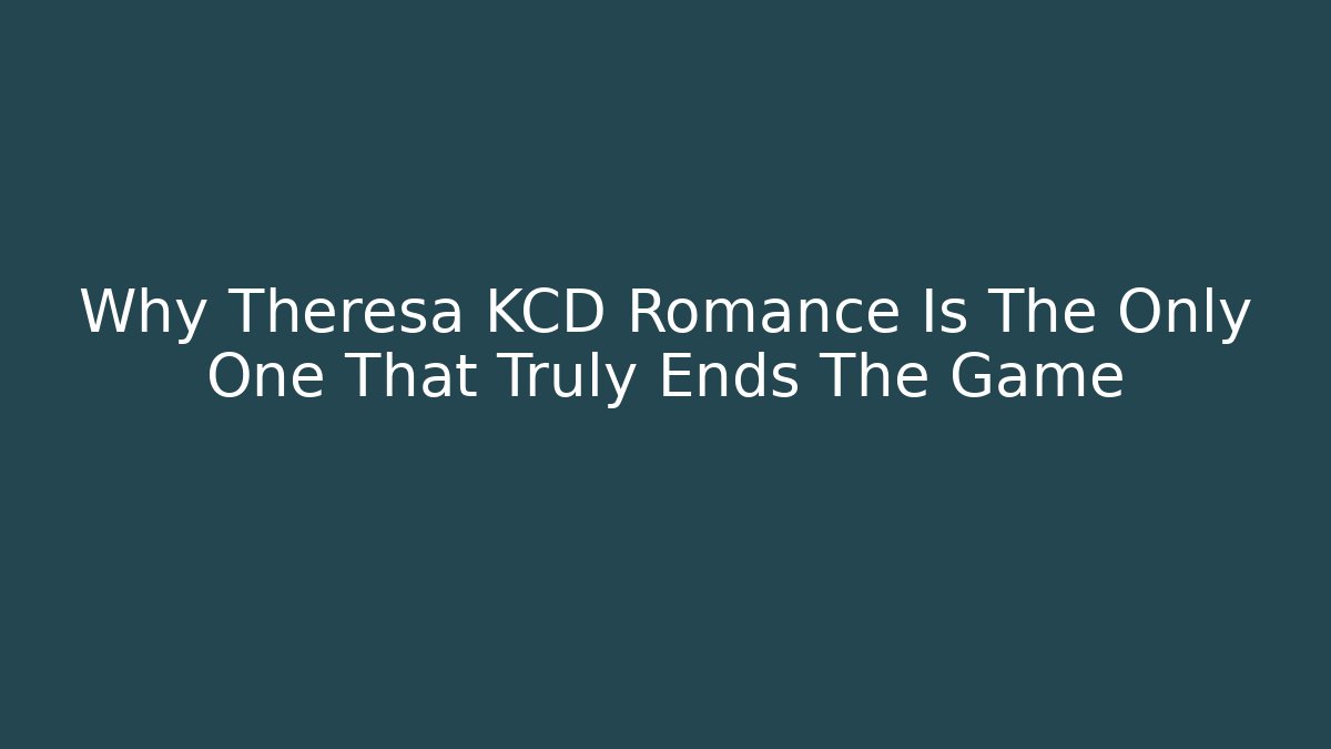 Why Theresa KCD Romance Is The Only One That Truly Ends The Game