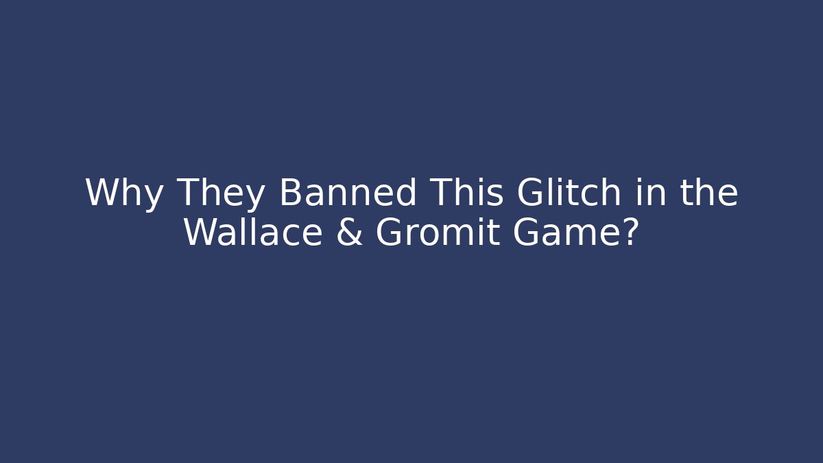Why They Banned This Glitch in the Wallace & Gromit Game?