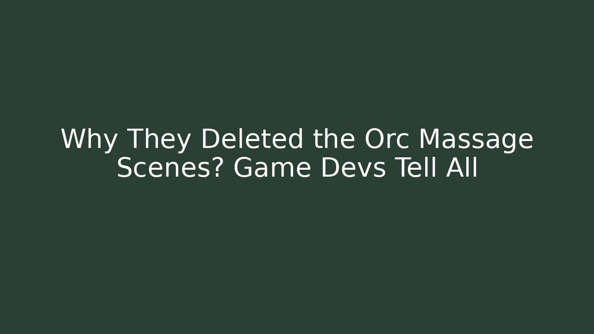 Why They Deleted the Orc Massage Scenes? Game Devs Tell All