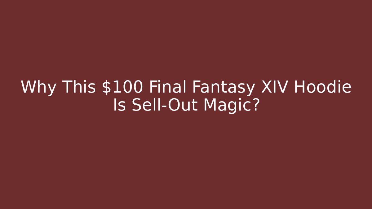 Why This $100 Final Fantasy XIV Hoodie Is Sell-Out Magic?