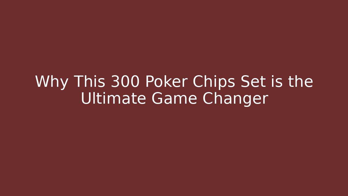 Why This 300 Poker Chips Set is the Ultimate Game Changer
