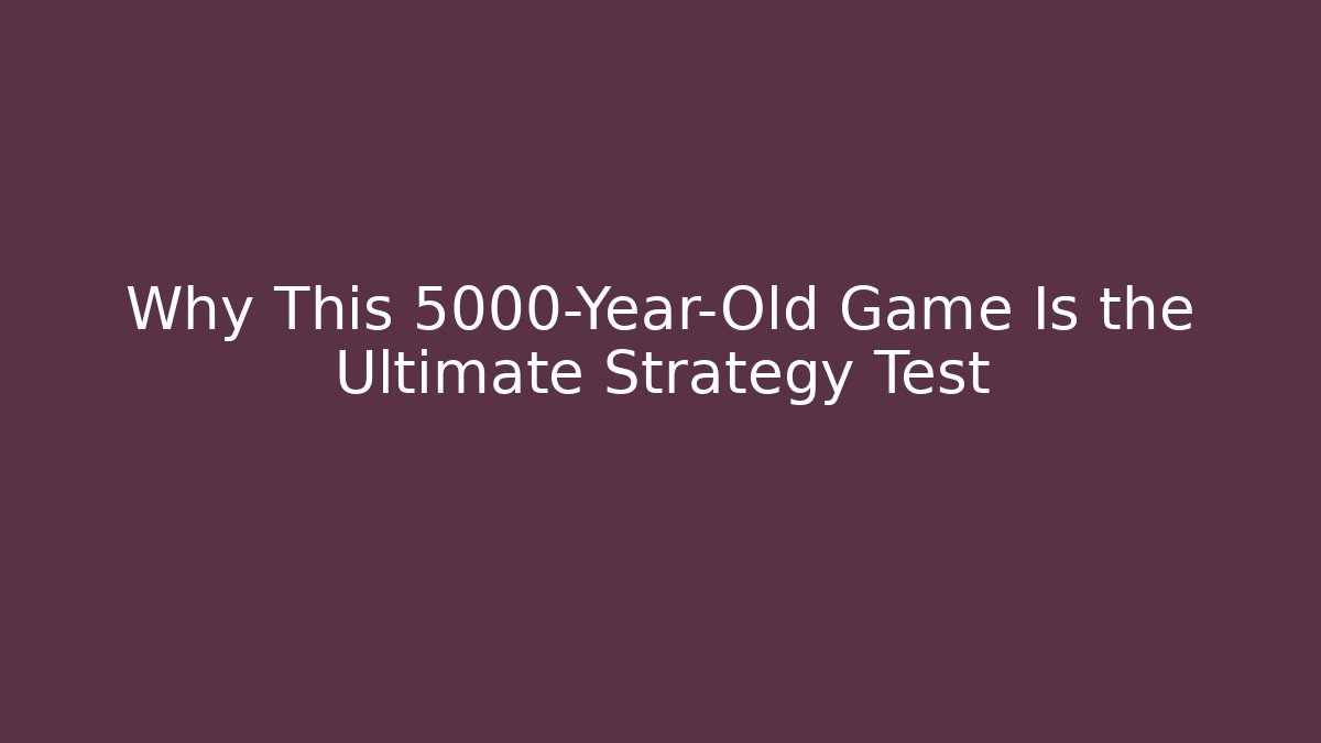 Why This 5000-Year-Old Game Is the Ultimate Strategy Test