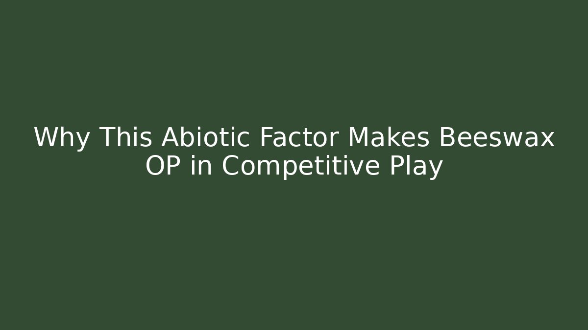 Why This Abiotic Factor Makes Beeswax OP in Competitive Play - The Family Holidays