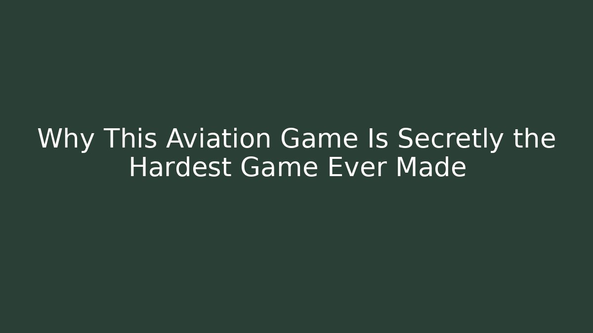 Why This Aviation Game Is Secretly the Hardest Game Ever Made - The Family Holidays