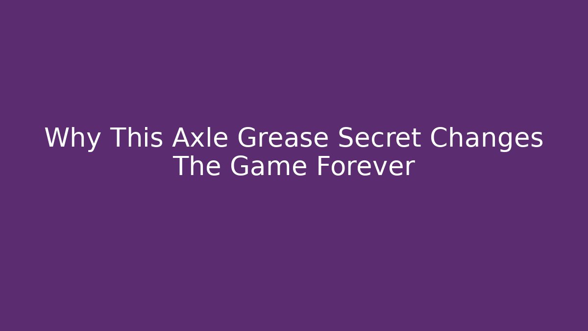 Why This Axle Grease Secret Changes The Game Forever