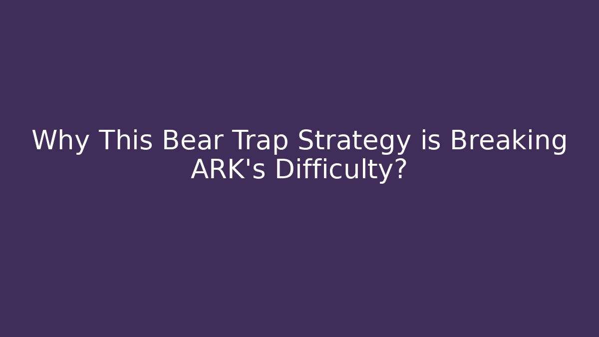 Why This Bear Trap Strategy is Breaking ARK's Difficulty?