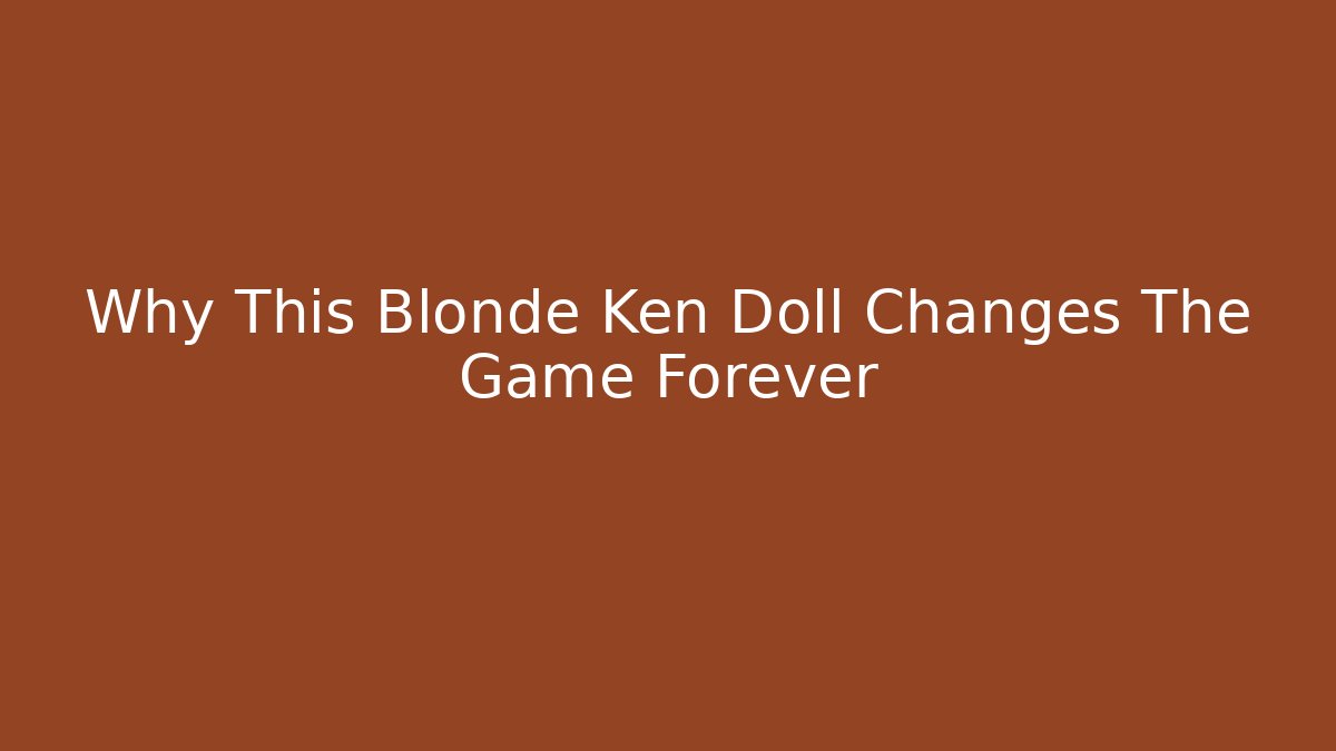 Why This Blonde Ken Doll Changes The Game Forever