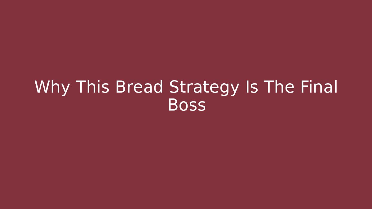 Why This Bread Strategy Is The Final Boss