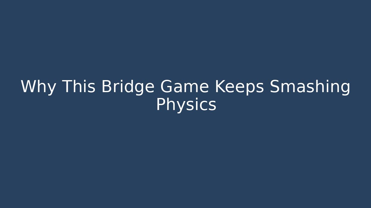Why This Bridge Game Keeps Smashing Physics