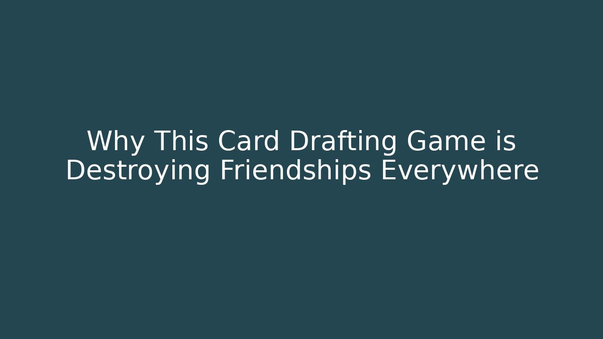 Why This Card Drafting Game is Destroying Friendships Everywhere