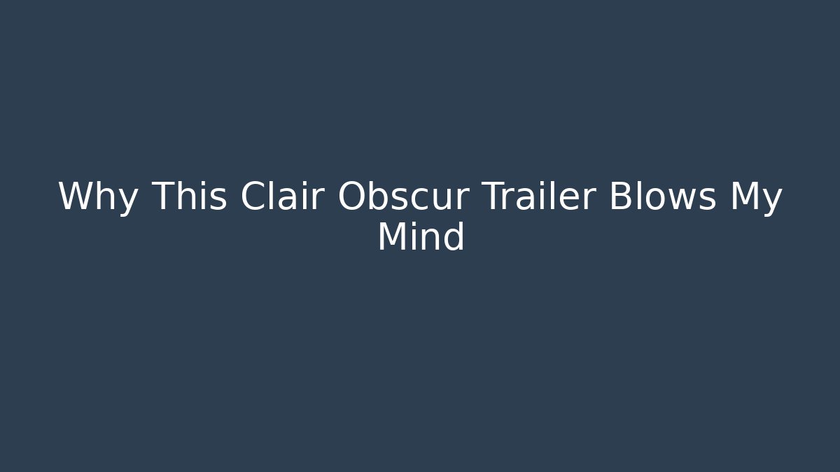 Why This Clair Obscur Trailer Blows My Mind