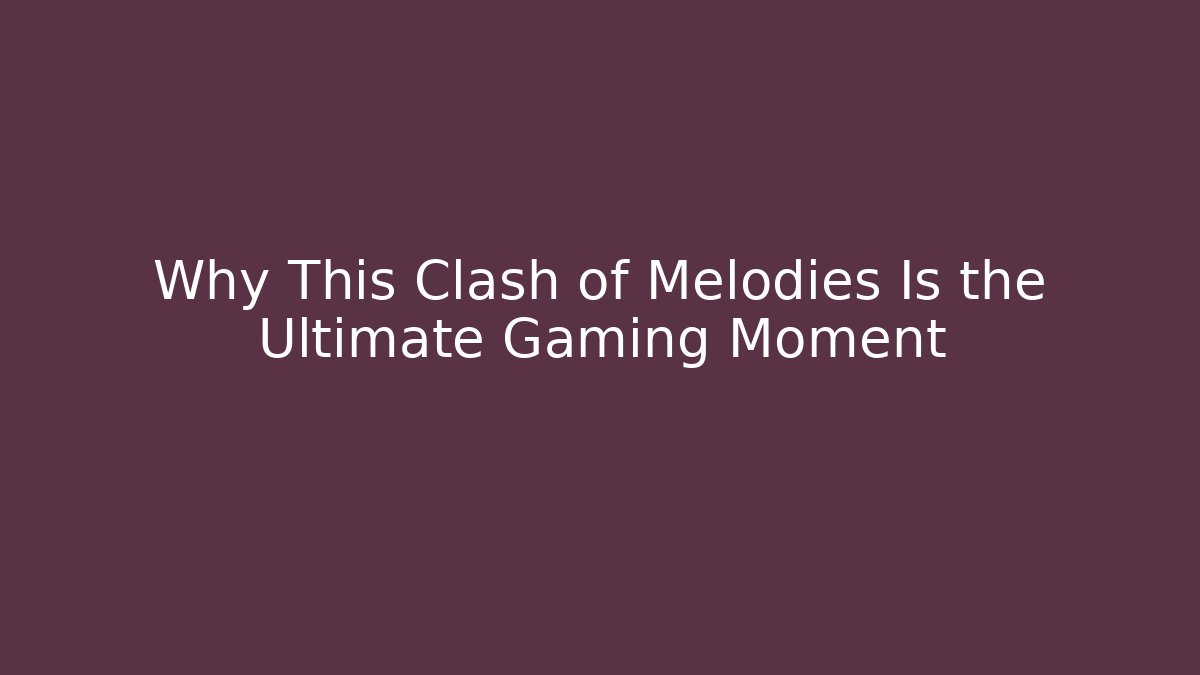 Why This Clash of Melodies Is the Ultimate Gaming Moment