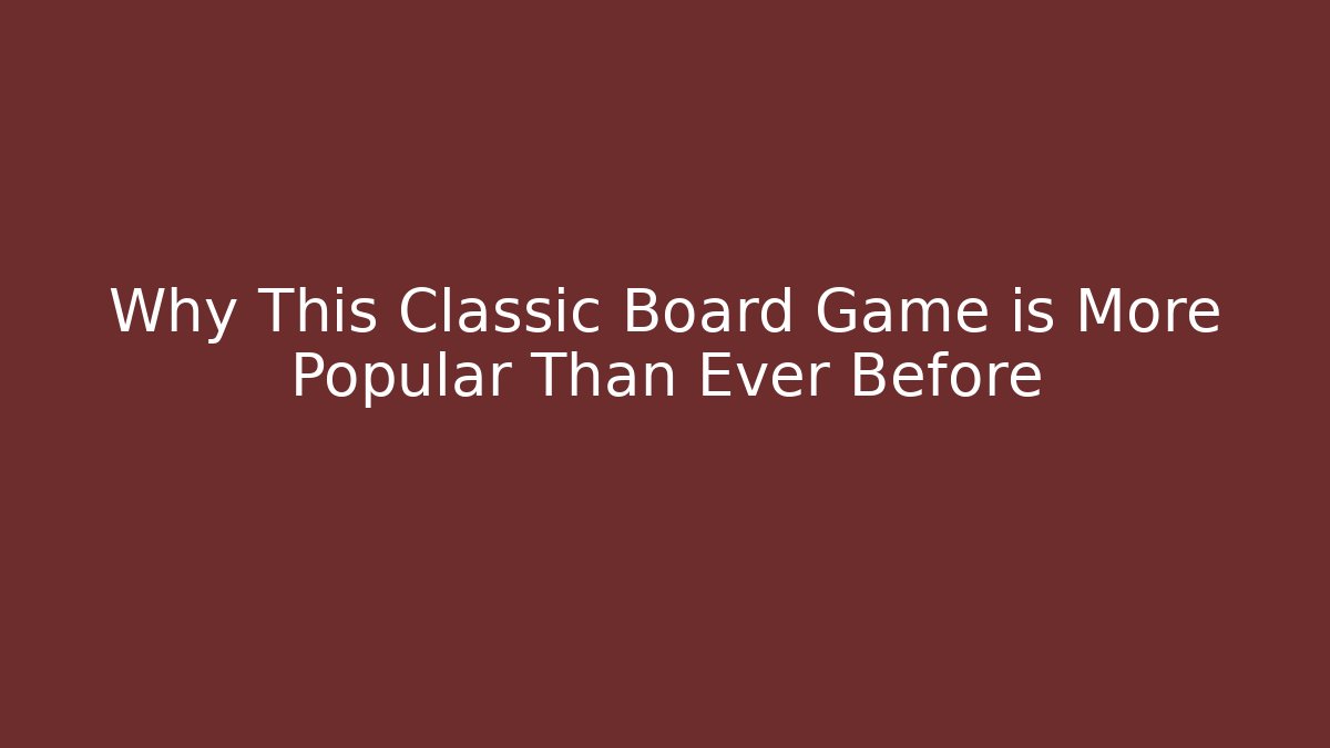 Why This Classic Board Game is More Popular Than Ever Before