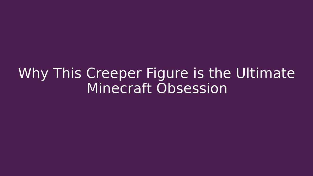 Why This Creeper Figure is the Ultimate Minecraft Obsession - The Family Holidays
