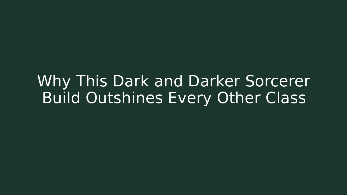 Why This Dark and Darker Sorcerer Build Outshines Every Other Class