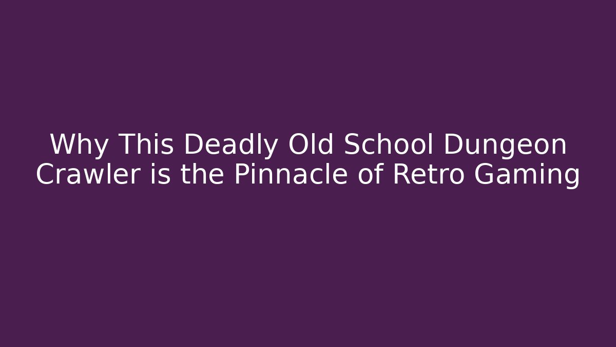 Why This Deadly Old School Dungeon Crawler is the Pinnacle of Retro Gaming - The Family Holidays