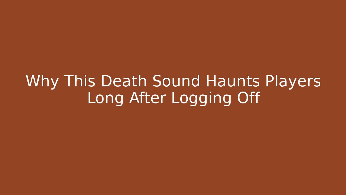 Why This Death Sound Haunts Players Long After Logging Off