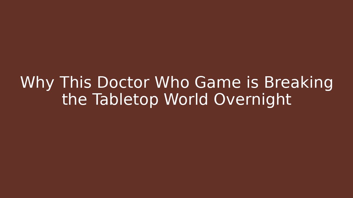 Why This Doctor Who Game is Breaking the Tabletop World Overnight - The Family Holidays