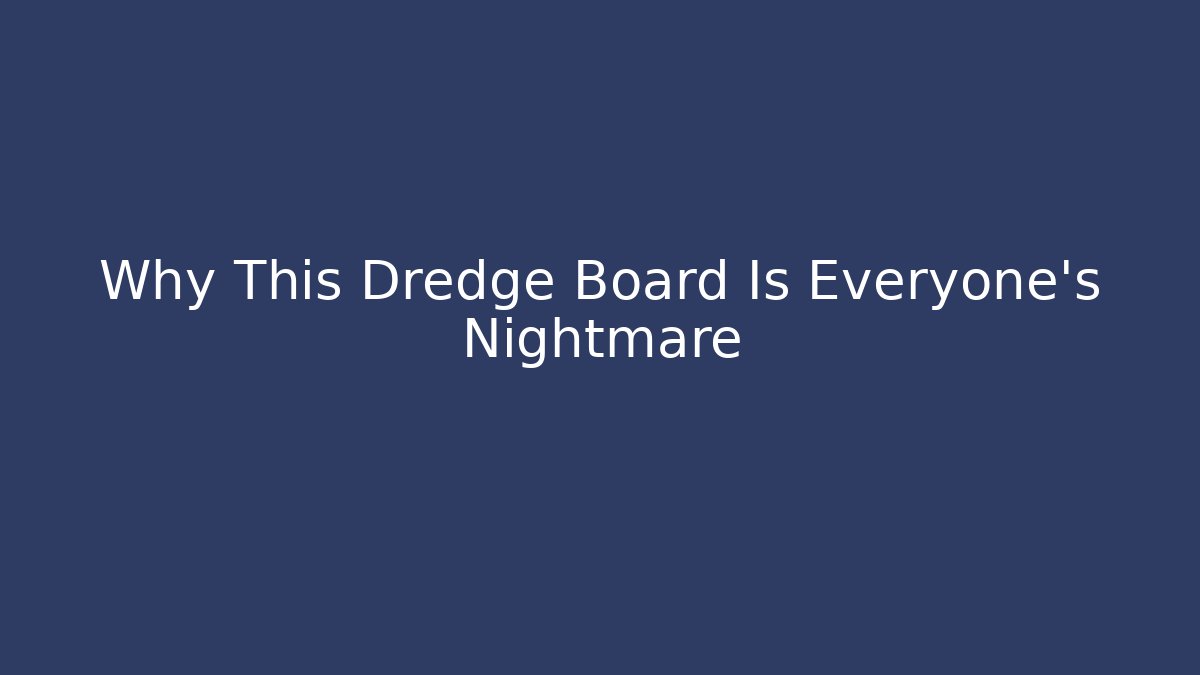 Why This Dredge Board Is Everyone's Nightmare