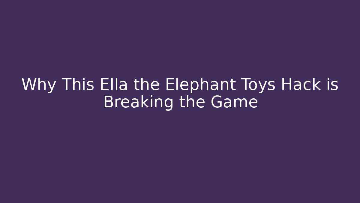 Why This Ella the Elephant Toys Hack is Breaking the Game