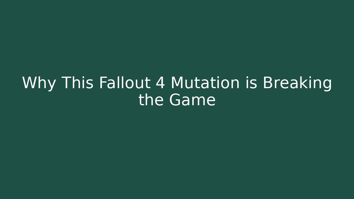 Why This Fallout 4 Mutation is Breaking the Game