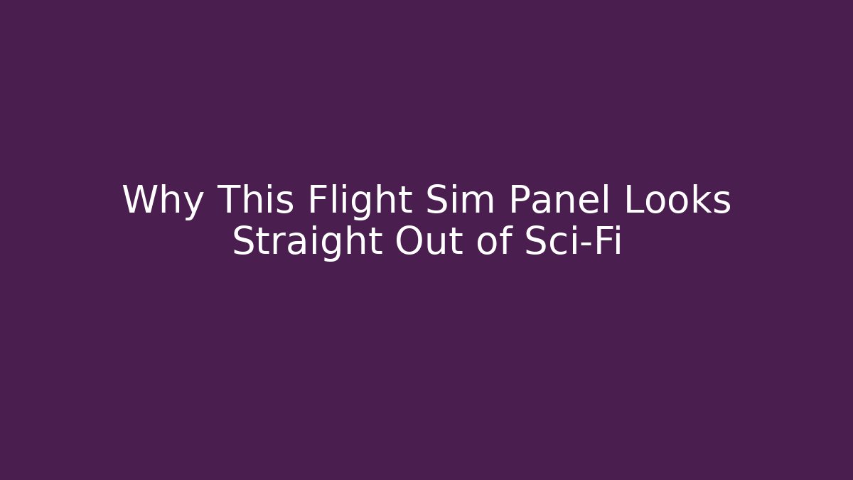 Why This Flight Sim Panel Looks Straight Out of Sci-Fi