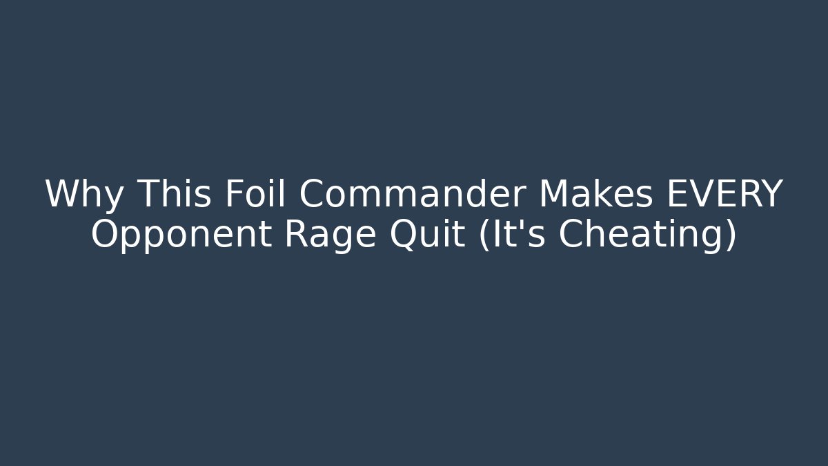 Why This Foil Commander Makes EVERY Opponent Rage Quit (It's Cheating)