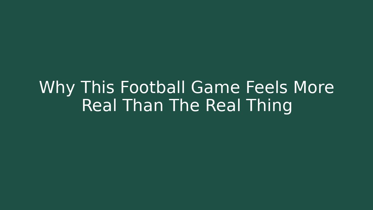 Why This Football Game Feels More Real Than The Real Thing