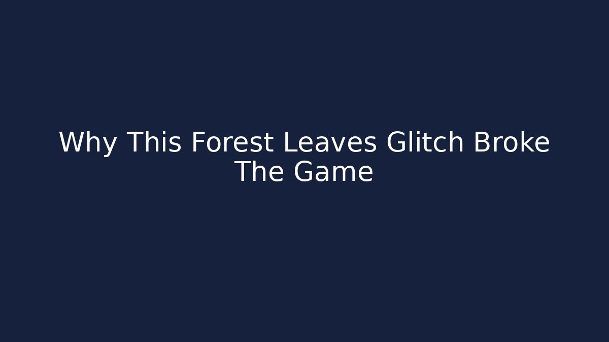 Why This Forest Leaves Glitch Broke The Game