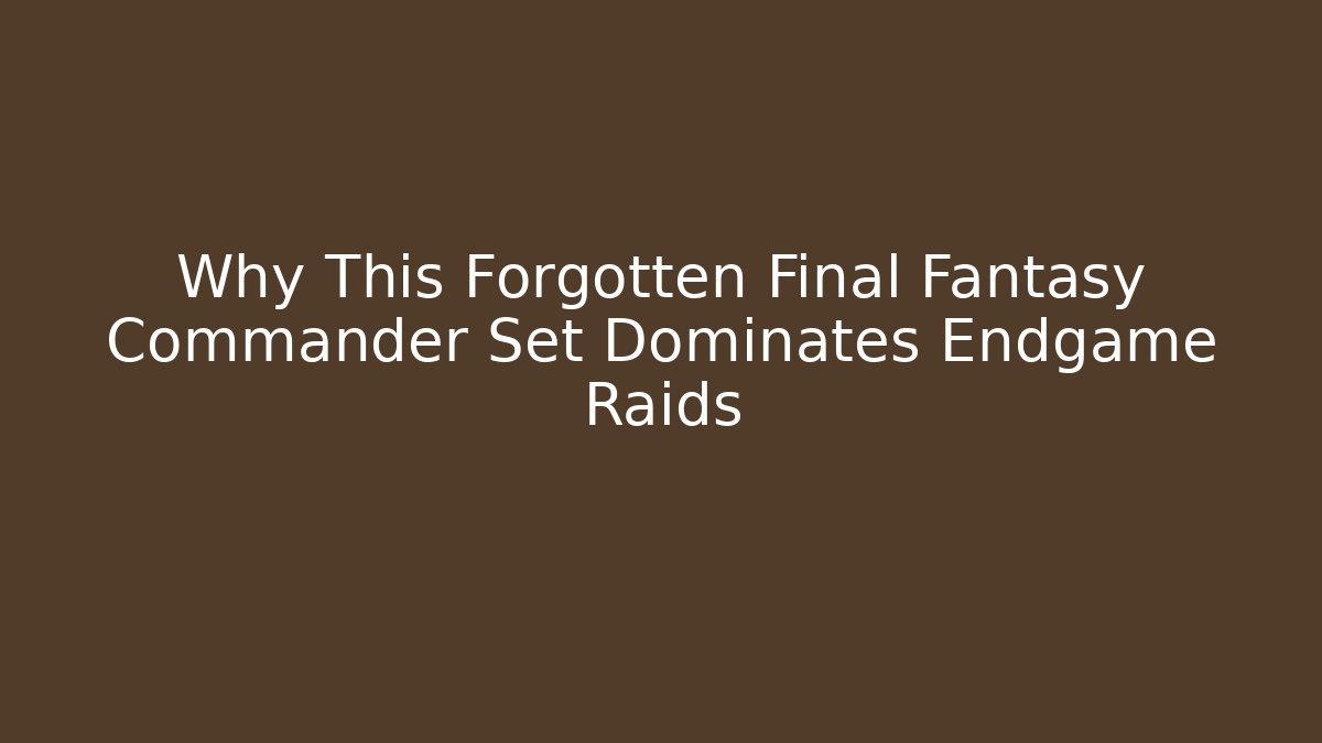Why This Forgotten Final Fantasy Commander Set Dominates Endgame Raids
