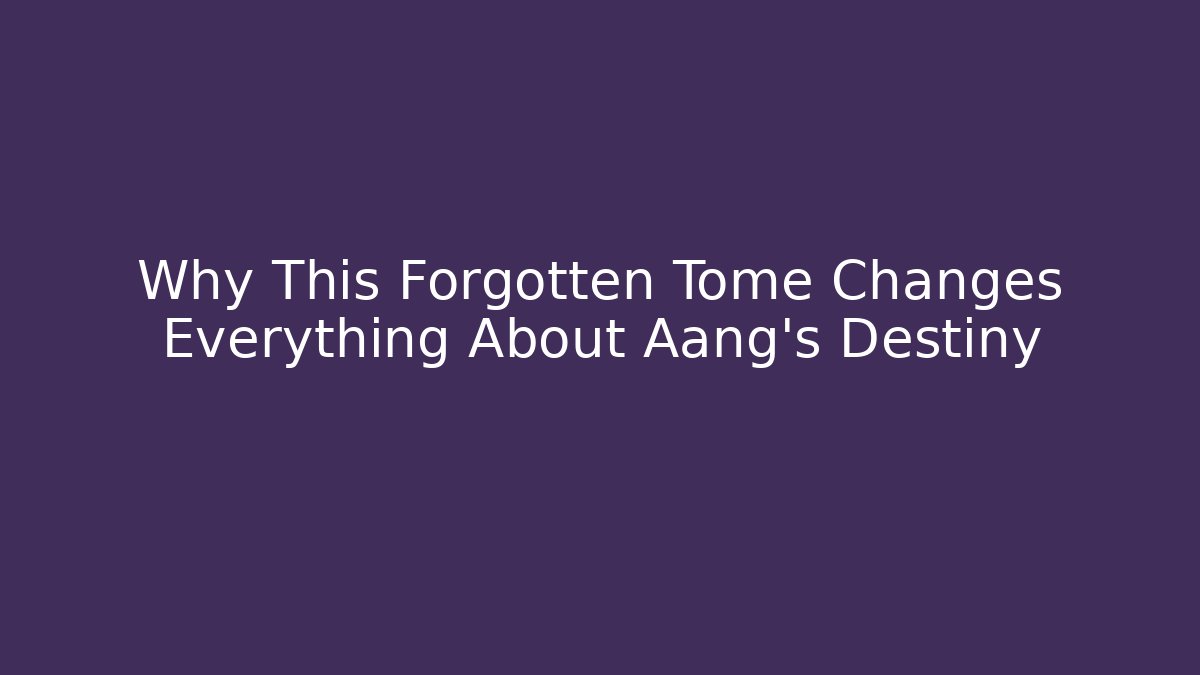 Why This Forgotten Tome Changes Everything About Aang’s Destiny