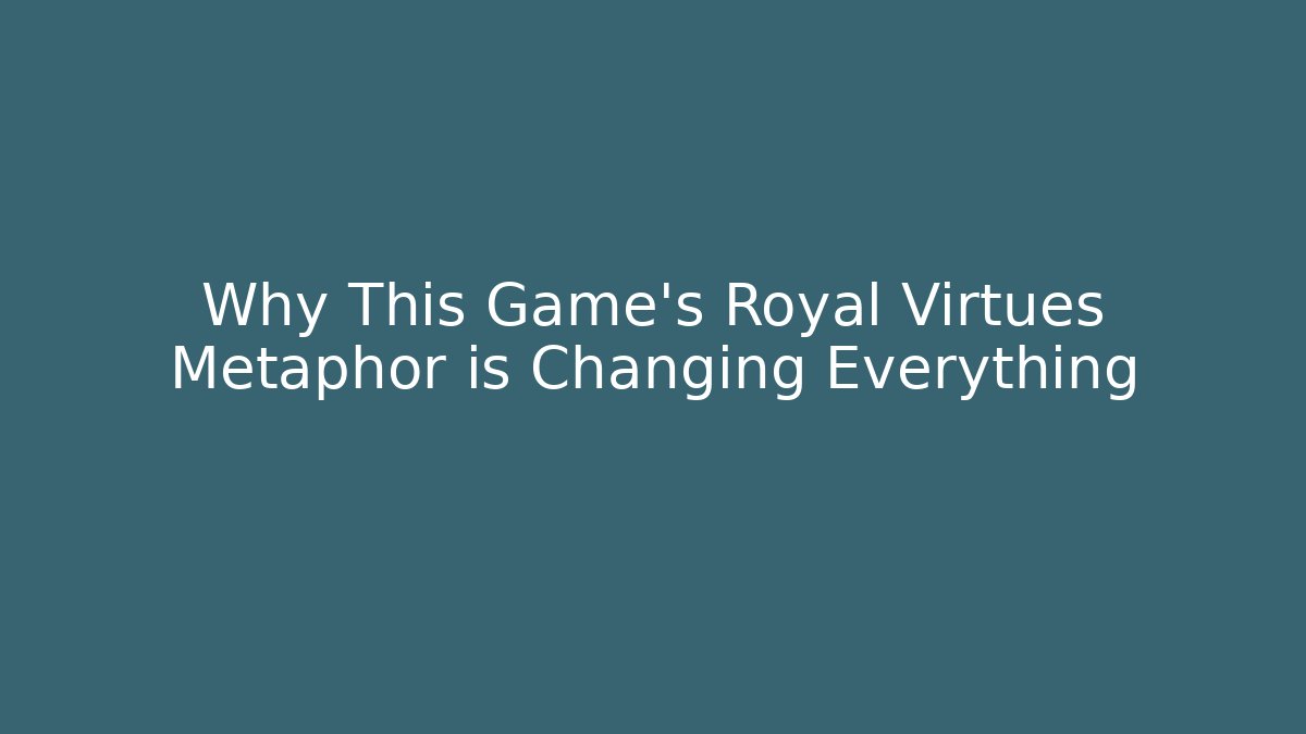 Why This Game's Royal Virtues Metaphor is Changing Everything