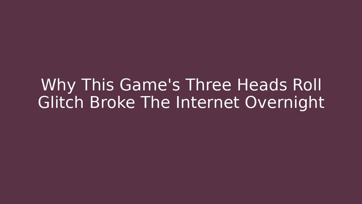 Why This Game's Three Heads Roll Glitch Broke The Internet Overnight