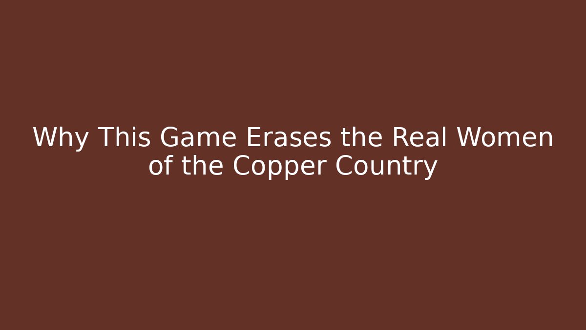 Why This Game Erases the Real Women of the Copper Country