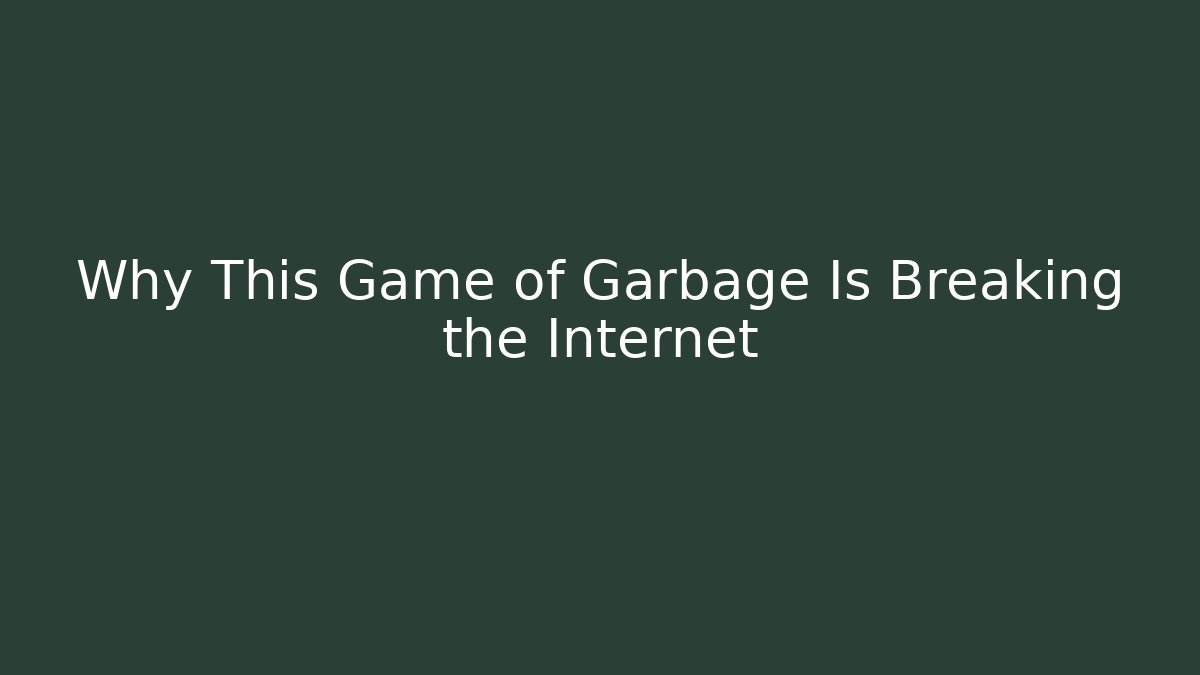 Why This Game of Garbage Is Breaking the Internet